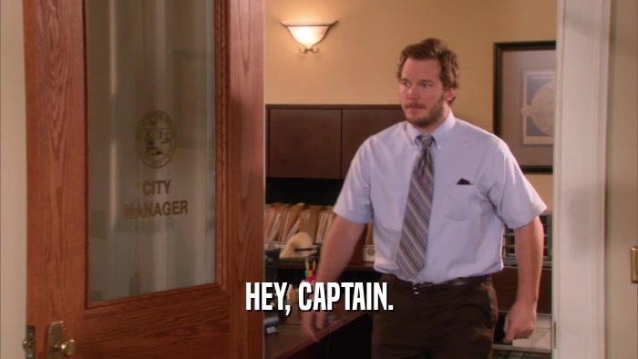 HEY, CAPTAIN.  
