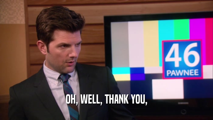 OH, WELL, THANK YOU,  