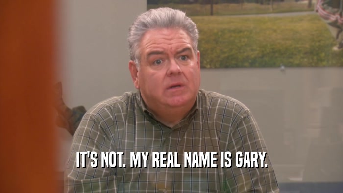 IT'S NOT. MY REAL NAME IS GARY.  