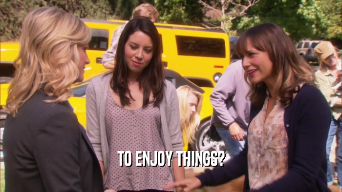 TO ENJOY THINGS?  