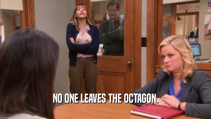NO ONE LEAVES THE OCTAGON.  