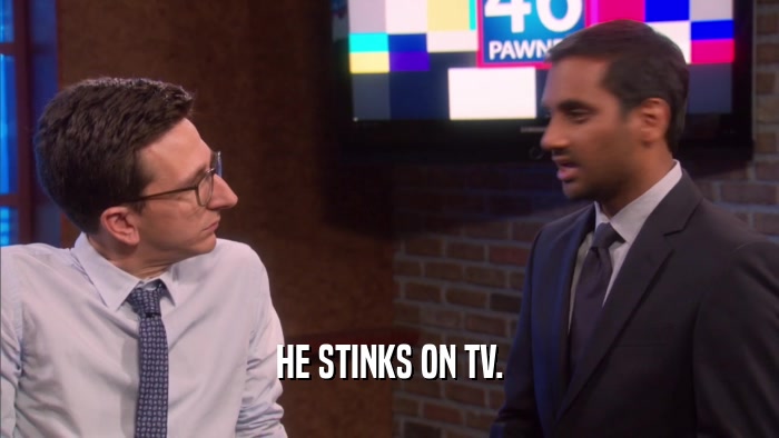 HE STINKS ON TV.  