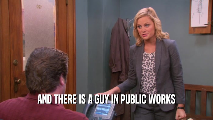 AND THERE IS A GUY IN PUBLIC WORKS  