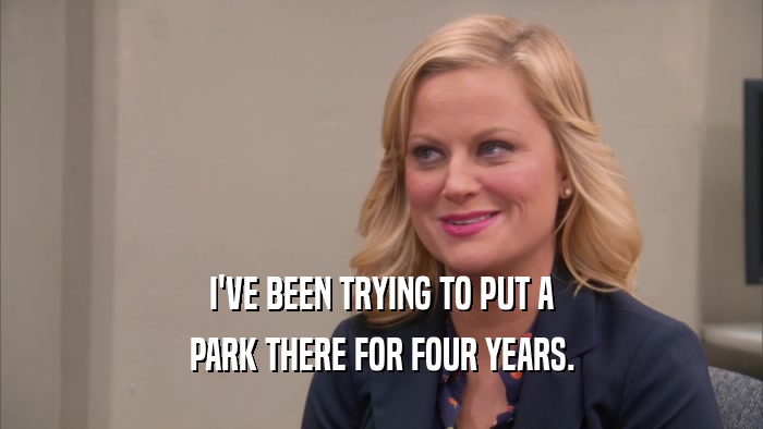 I'VE BEEN TRYING TO PUT A PARK THERE FOR FOUR YEARS. 