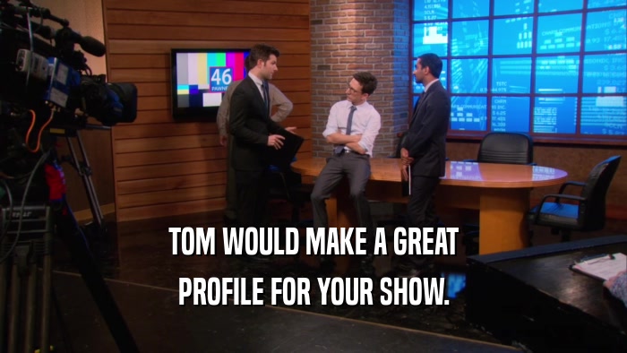TOM WOULD MAKE A GREAT PROFILE FOR YOUR SHOW. 