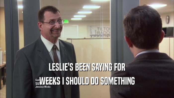 LESLIE'S BEEN SAYING FOR WEEKS I SHOULD DO SOMETHING 
