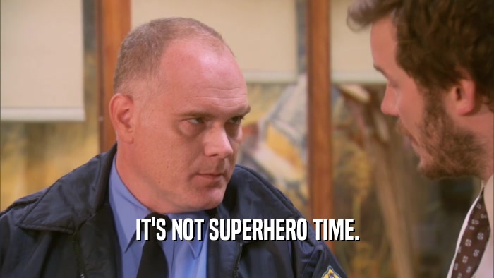 IT'S NOT SUPERHERO TIME.  