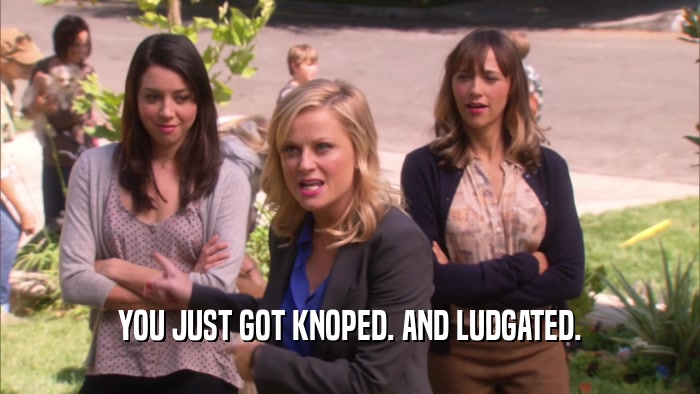 YOU JUST GOT KNOPED. AND LUDGATED.  
