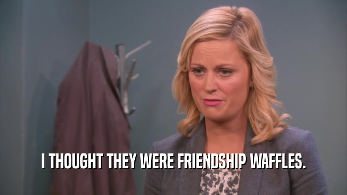 I THOUGHT THEY WERE FRIENDSHIP WAFFLES.  