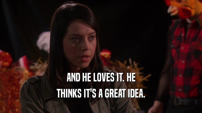 AND HE LOVES IT. HE THINKS IT'S A GREAT IDEA. 