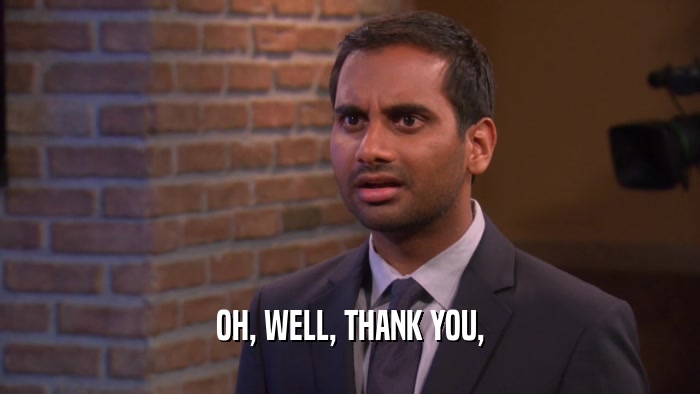 OH, WELL, THANK YOU,  