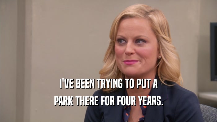 I'VE BEEN TRYING TO PUT A PARK THERE FOR FOUR YEARS. 