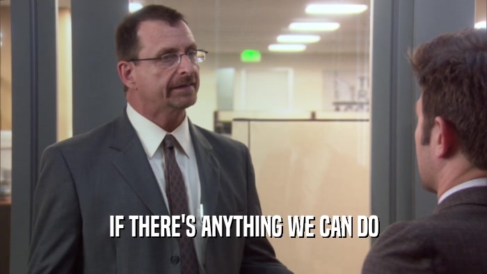 IF THERE'S ANYTHING WE CAN DO  
