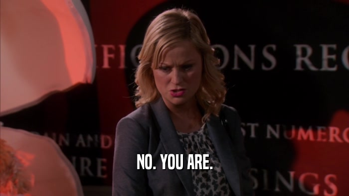 NO. YOU ARE.  