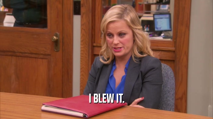 I BLEW IT.  