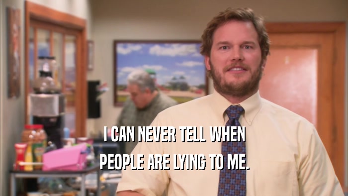 I CAN NEVER TELL WHEN PEOPLE ARE LYING TO ME. 