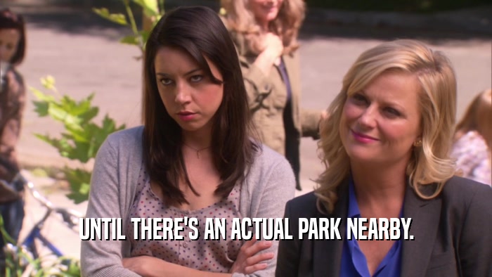UNTIL THERE'S AN ACTUAL PARK NEARBY.  