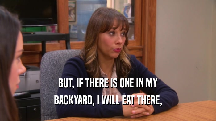 BUT, IF THERE IS ONE IN MY BACKYARD, I WILL EAT THERE, 
