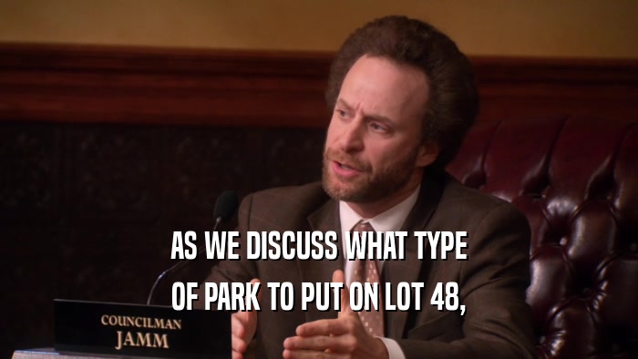 AS WE DISCUSS WHAT TYPE OF PARK TO PUT ON LOT 48, 