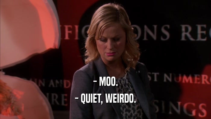 - MOO. - QUIET, WEIRDO. 