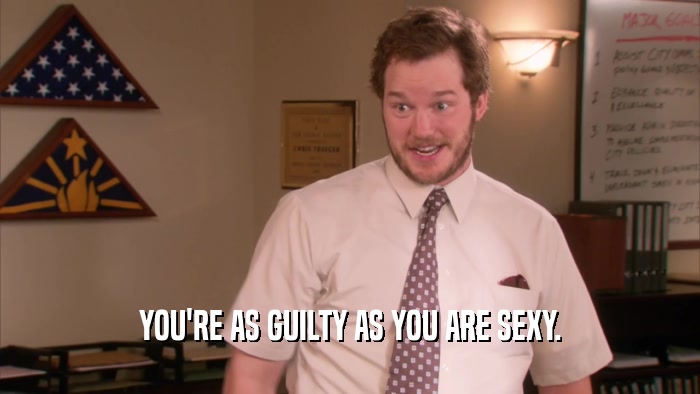 YOU'RE AS GUILTY AS YOU ARE SEXY.  