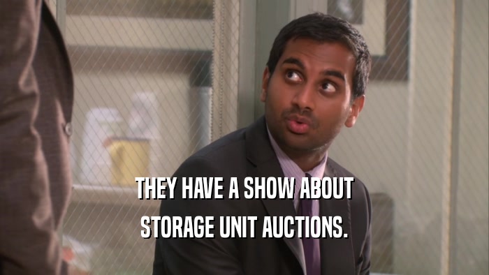 THEY HAVE A SHOW ABOUT
 STORAGE UNIT AUCTIONS.
 