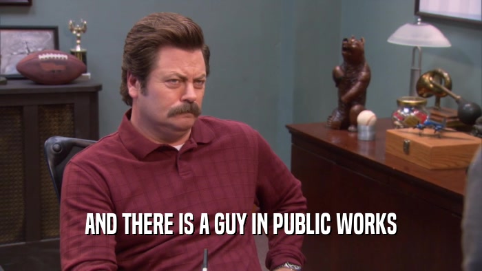 AND THERE IS A GUY IN PUBLIC WORKS  