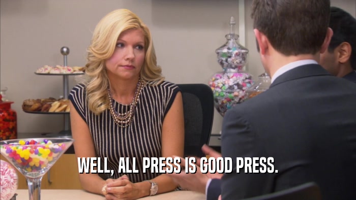 WELL, ALL PRESS IS GOOD PRESS.  