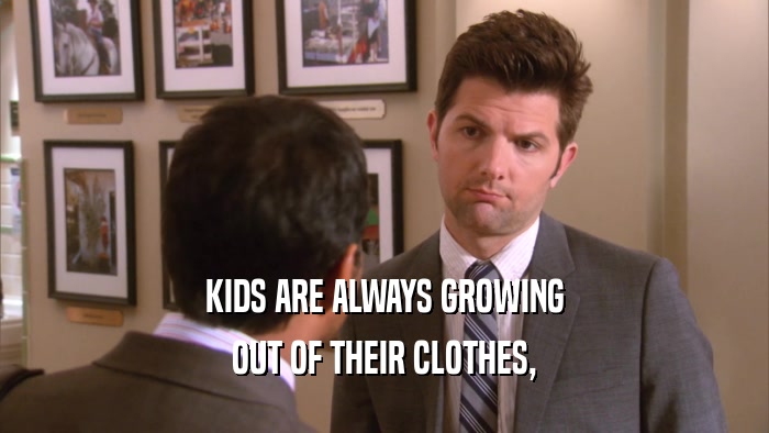 KIDS ARE ALWAYS GROWING OUT OF THEIR CLOTHES, 