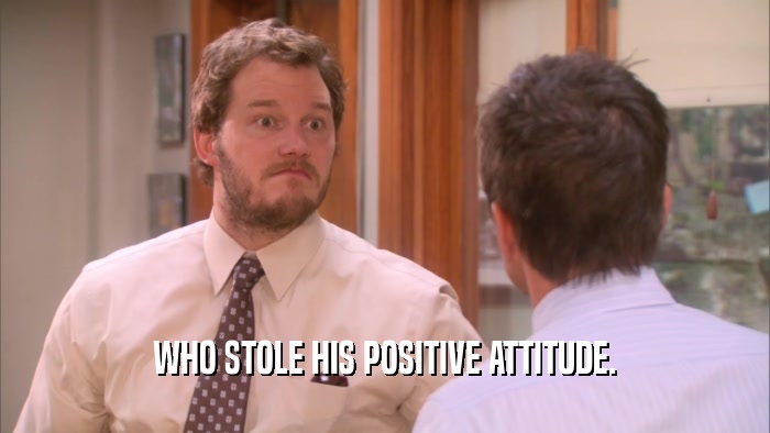 WHO STOLE HIS POSITIVE ATTITUDE.  