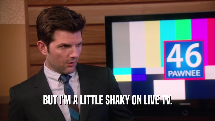 BUT I'M A LITTLE SHAKY ON LIVE TV.  