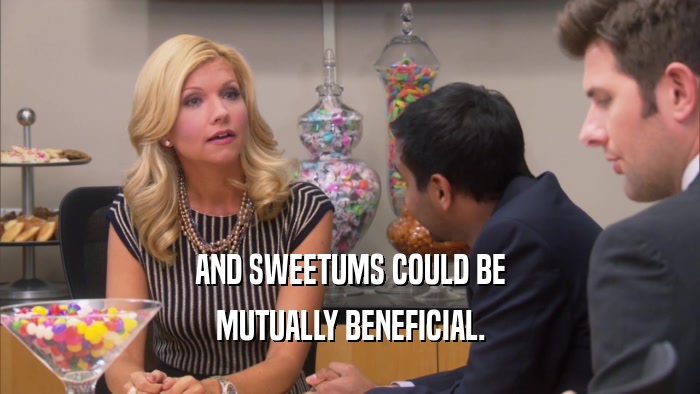 AND SWEETUMS COULD BE MUTUALLY BENEFICIAL. 