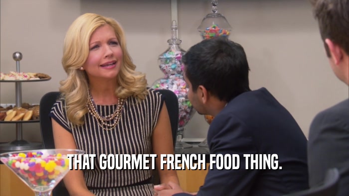 THAT GOURMET FRENCH FOOD THING.  