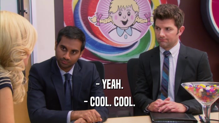 - YEAH. - COOL. COOL. 