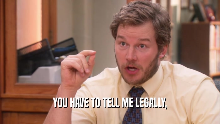 YOU HAVE TO TELL ME LEGALLY,  
