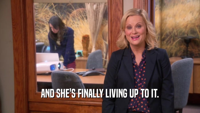 AND SHE'S FINALLY LIVING UP TO IT.  