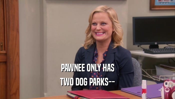 PAWNEE ONLY HAS TWO DOG PARKS-- 