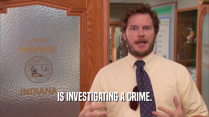IS INVESTIGATING A CRIME.  