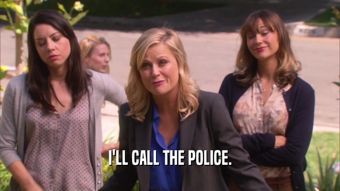I'LL CALL THE POLICE.  
