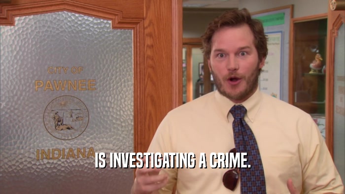 IS INVESTIGATING A CRIME.  