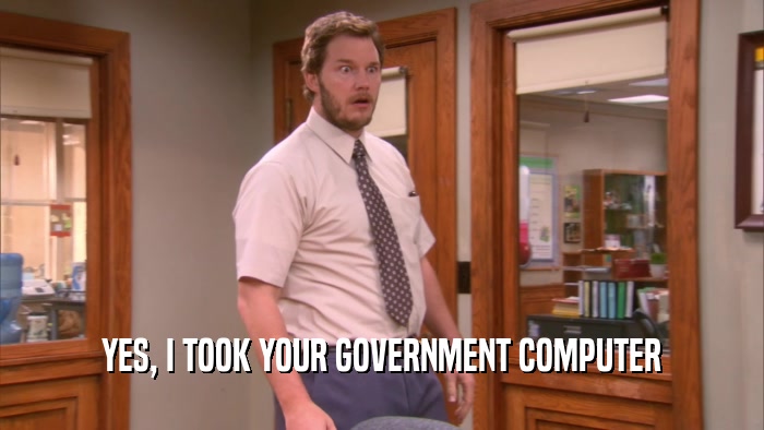 YES, I TOOK YOUR GOVERNMENT COMPUTER
  