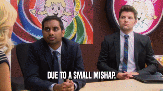 DUE TO A SMALL MISHAP.  