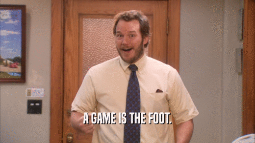 A GAME IS THE FOOT.  