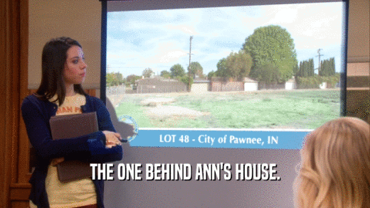 THE ONE BEHIND ANN'S HOUSE.  