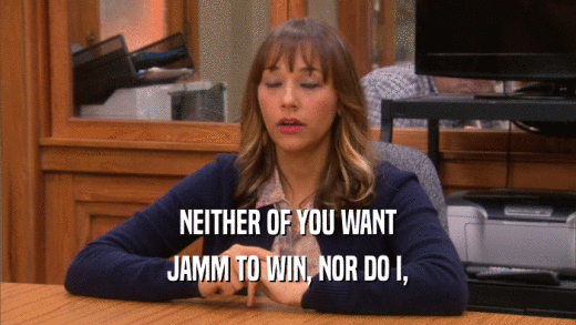 NEITHER OF YOU WANT JAMM TO WIN, NOR DO I, 