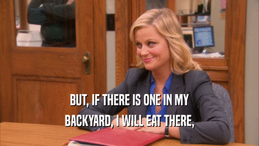 BUT, IF THERE IS ONE IN MY BACKYARD, I WILL EAT THERE, 