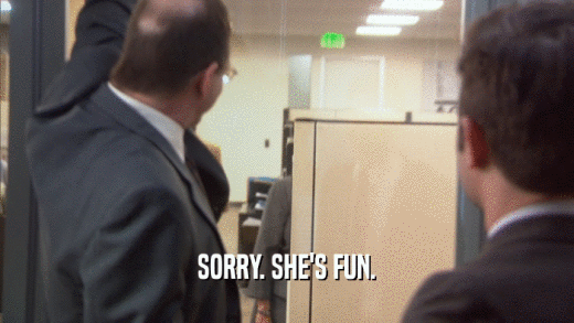 SORRY. SHE'S FUN.  