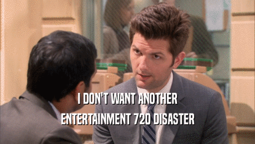 I DON'T WANT ANOTHER ENTERTAINMENT 720 DISASTER 