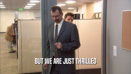 BUT WE ARE JUST THRILLED  