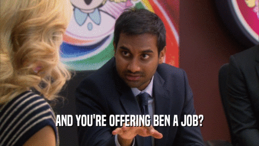 AND YOU'RE OFFERING BEN A JOB?  